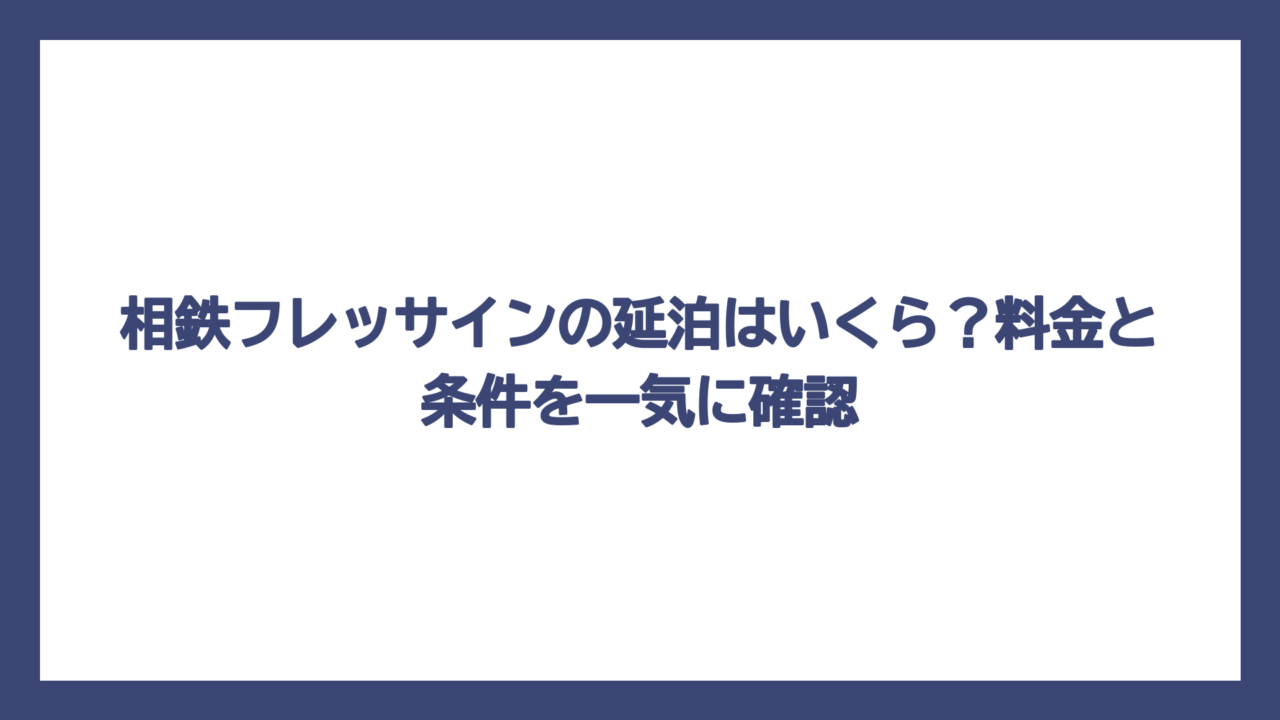 相鉄フレッサインの延泊はいくら？料金と条件を一気に確認