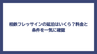 相鉄フレッサインの延泊はいくら？料金と条件を一気に確認