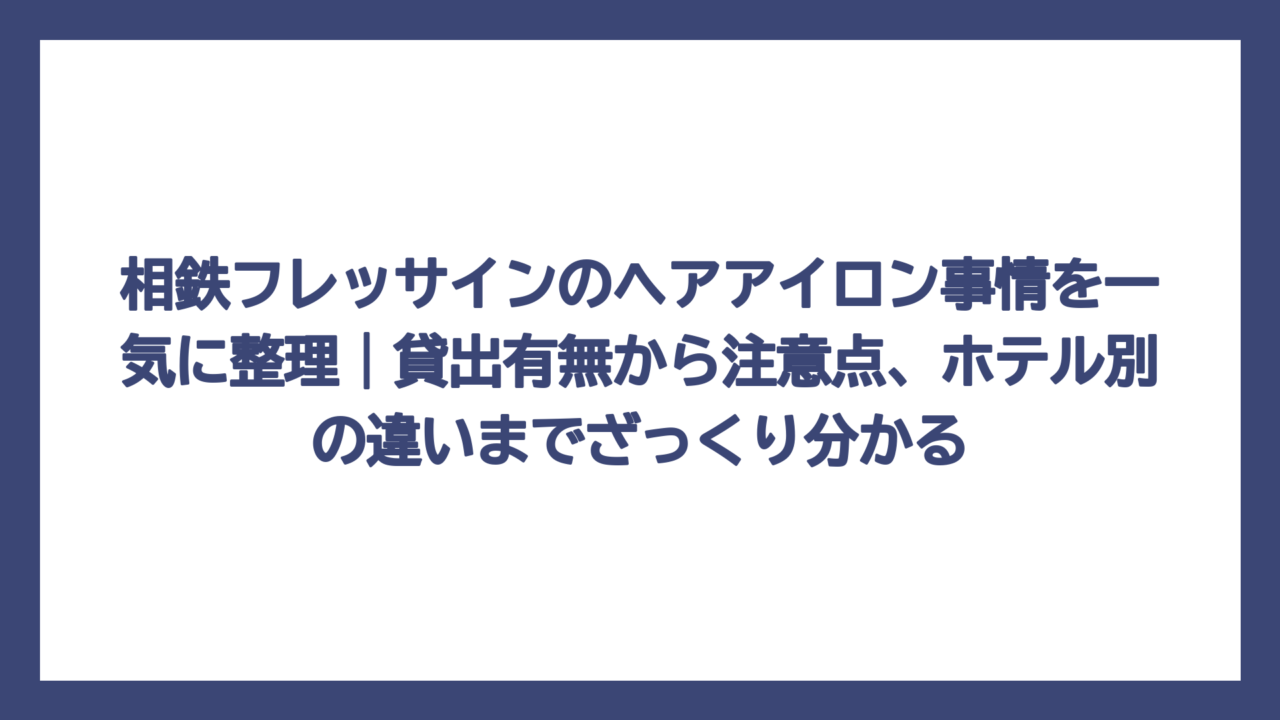 相鉄フレッサインのヘアアイロン事情を一気に整理｜貸出有無から注意点、ホテル別の違いまでざっくり分かる