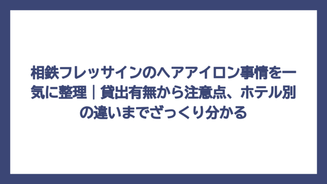 相鉄フレッサインのヘアアイロン事情を一気に整理｜貸出有無から注意点、ホテル別の違いまでざっくり分かる