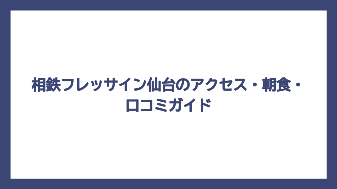 相鉄フレッサイン仙台のアクセス・朝食・口コミガイド