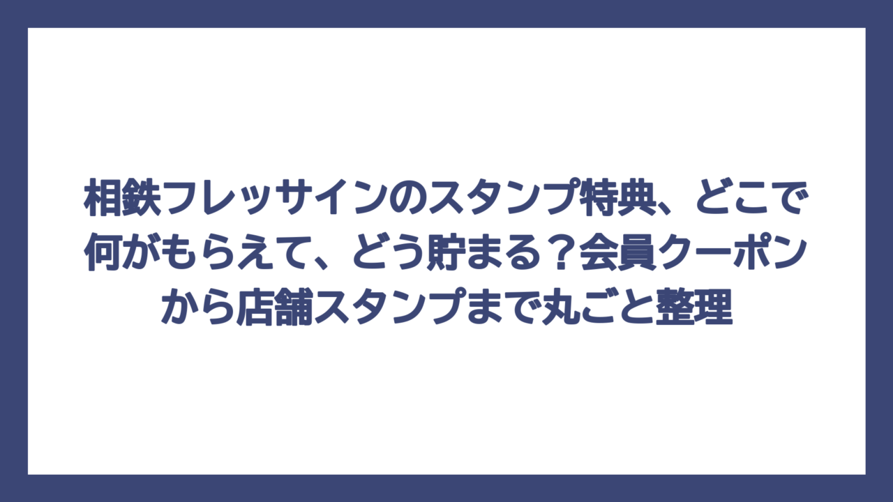 相鉄フレッサインのスタンプ特典、どこで何がもらえて、どう貯まる？会員クーポンから店舗スタンプまで丸ごと整理