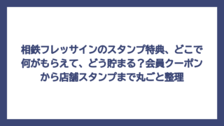 相鉄フレッサインのスタンプ特典、どこで何がもらえて、どう貯まる？会員クーポンから店舗スタンプまで丸ごと整理
