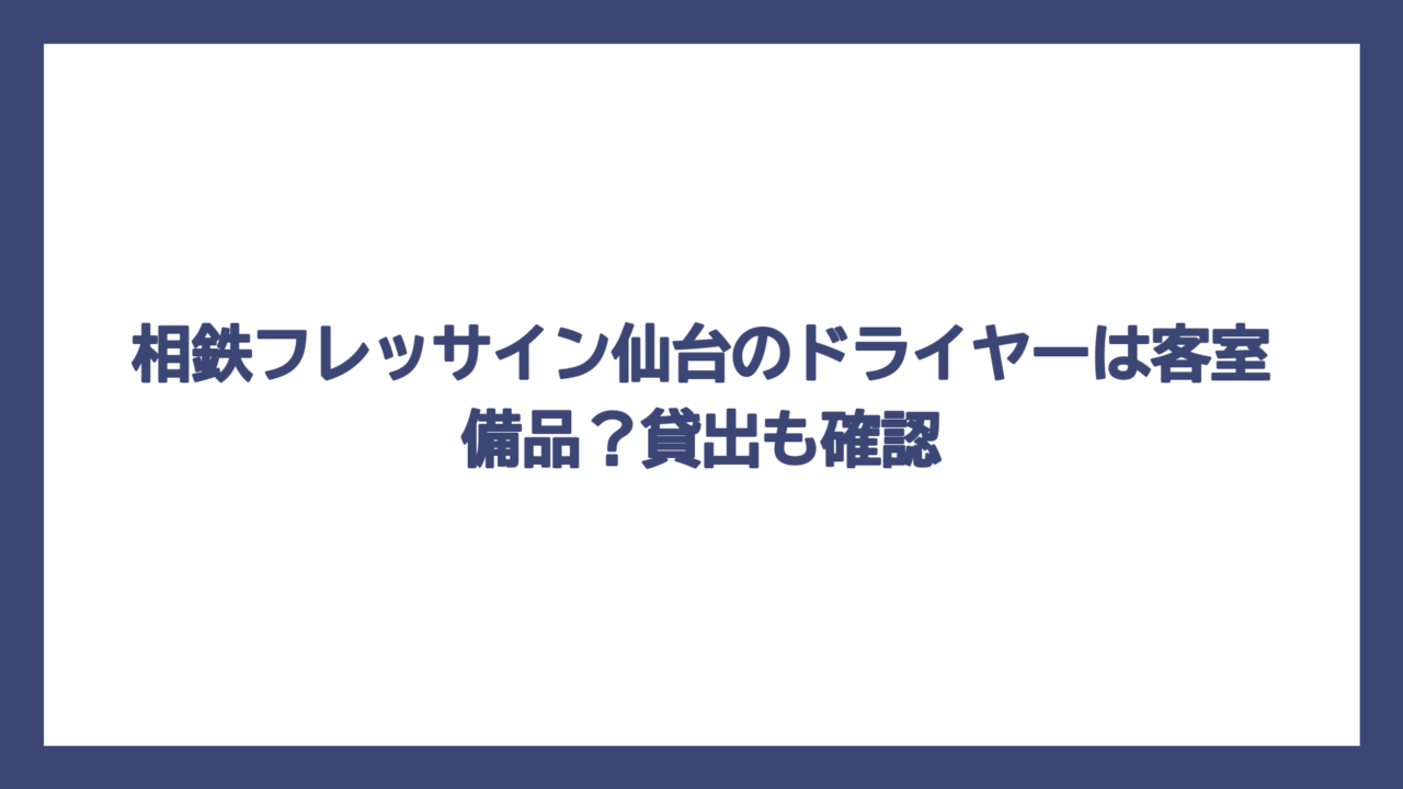 相鉄フレッサイン仙台のドライヤーは客室備品？貸出も確認