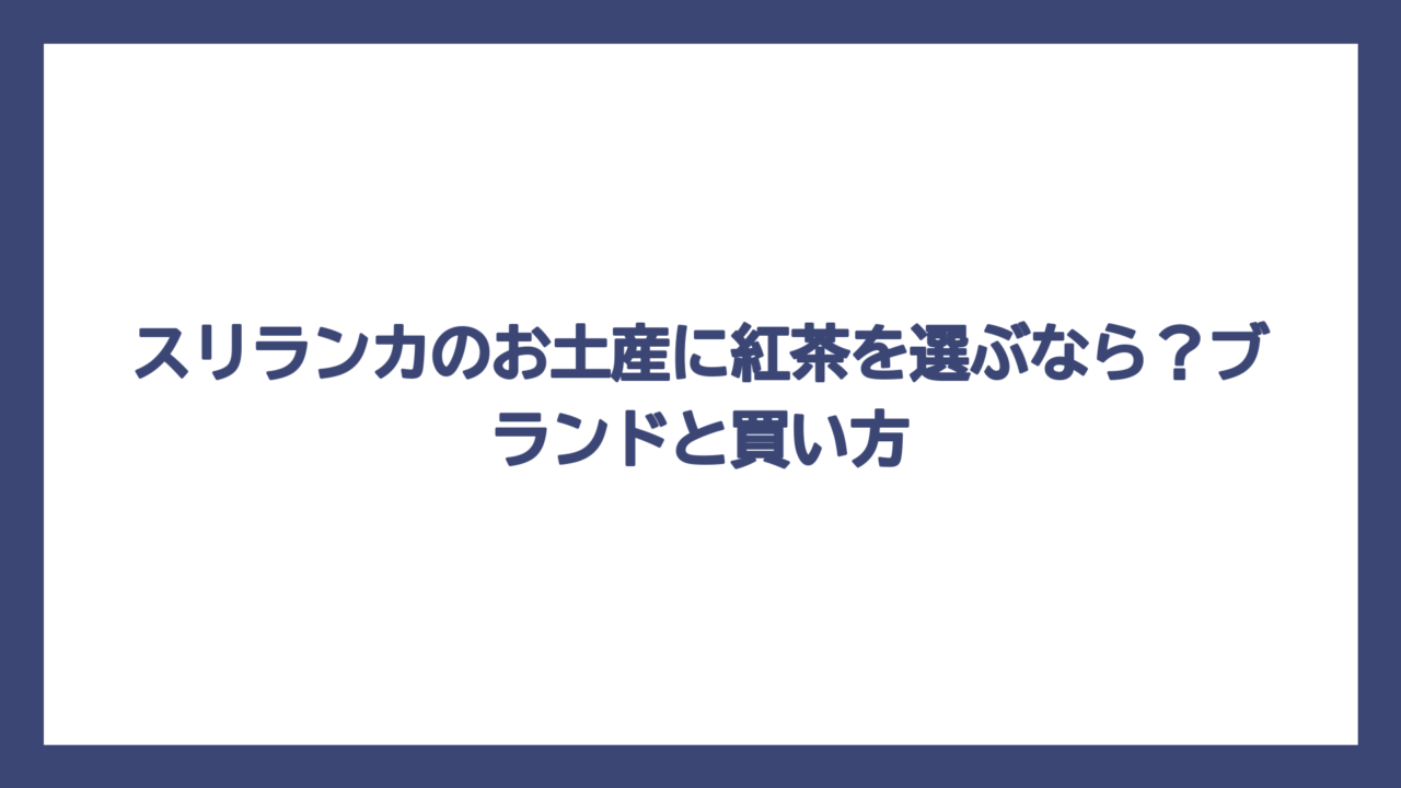 スリランカのお土産に紅茶を選ぶなら？ブランドと買い方