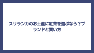 スリランカのお土産に紅茶を選ぶなら？ブランドと買い方