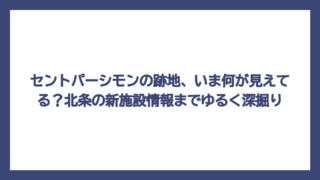 セントパーシモンの跡地、いま何が見えてる？北条の新施設情報までゆるく深掘り