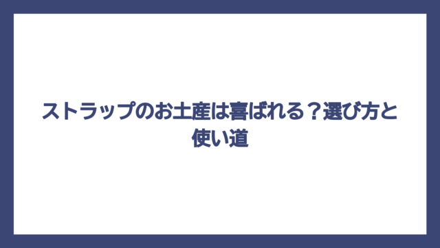 ストラップのお土産は喜ばれる？選び方と使い道
