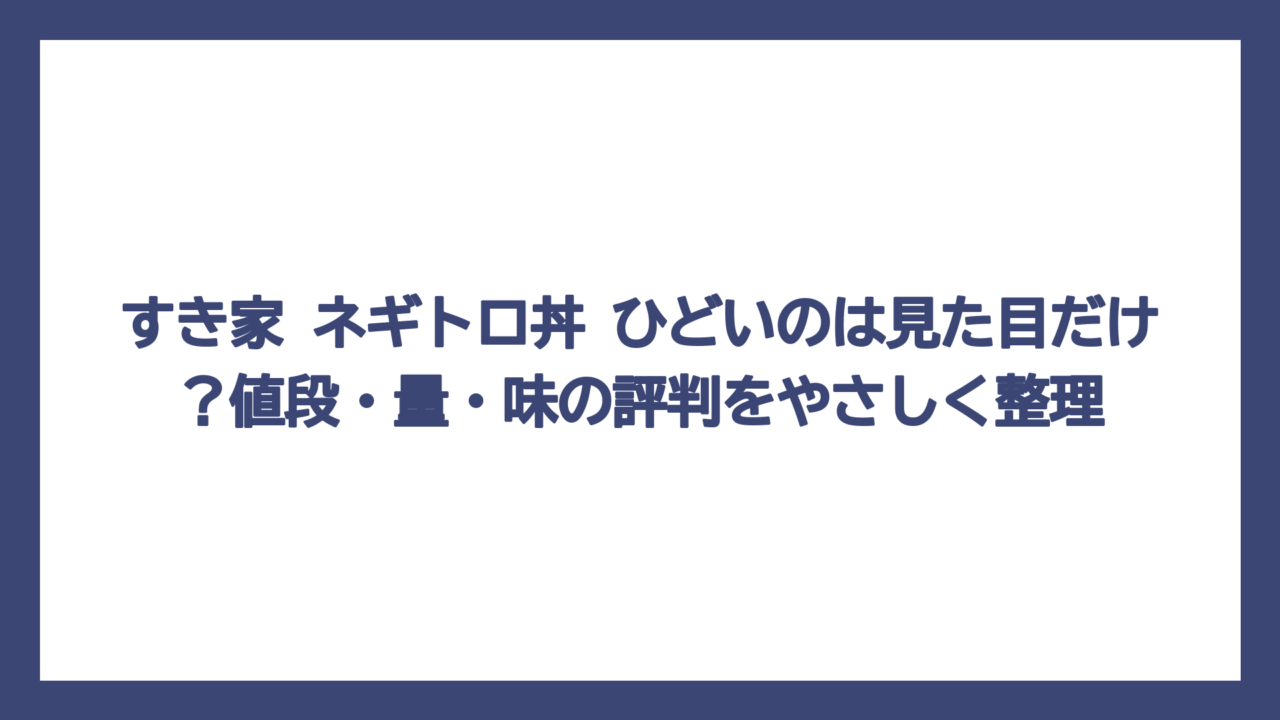 すき家 ネギトロ丼 ひどいのは見た目だけ？値段・量・味の評判をやさしく整理