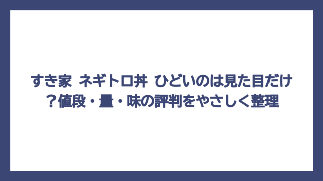 すき家 ネギトロ丼 ひどいのは見た目だけ？値段・量・味の評判をやさしく整理