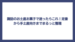 諏訪のお土産お菓子で迷ったらこれ！定番から手土産向きまでまるっと整理