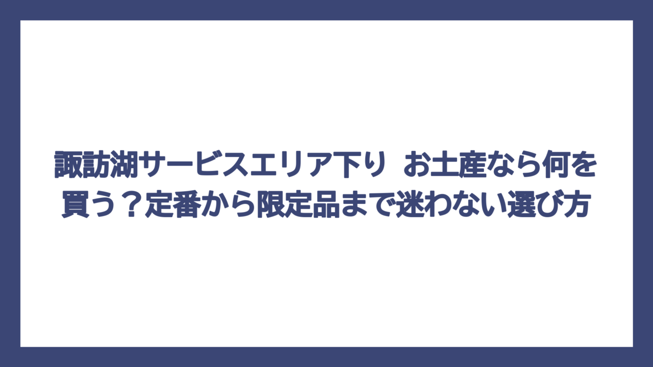 諏訪湖サービスエリア下り お土産なら何を買う？定番から限定品まで迷わない選び方