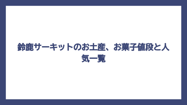 鈴鹿サーキットのお土産、お菓子値段と人気一覧