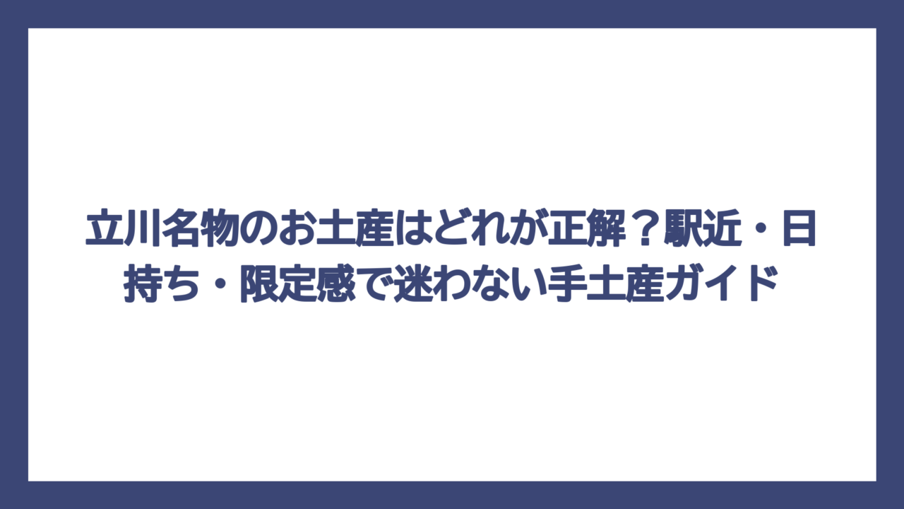 立川名物のお土産はどれが正解？駅近・日持ち・限定感で迷わない手土産ガイド