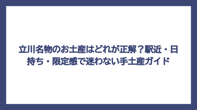 立川名物のお土産はどれが正解？駅近・日持ち・限定感で迷わない手土産ガイド