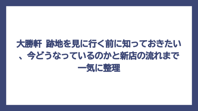 大勝軒 跡地を見に行く前に知っておきたい、今どうなっているのかと新店の流れまで一気に整理