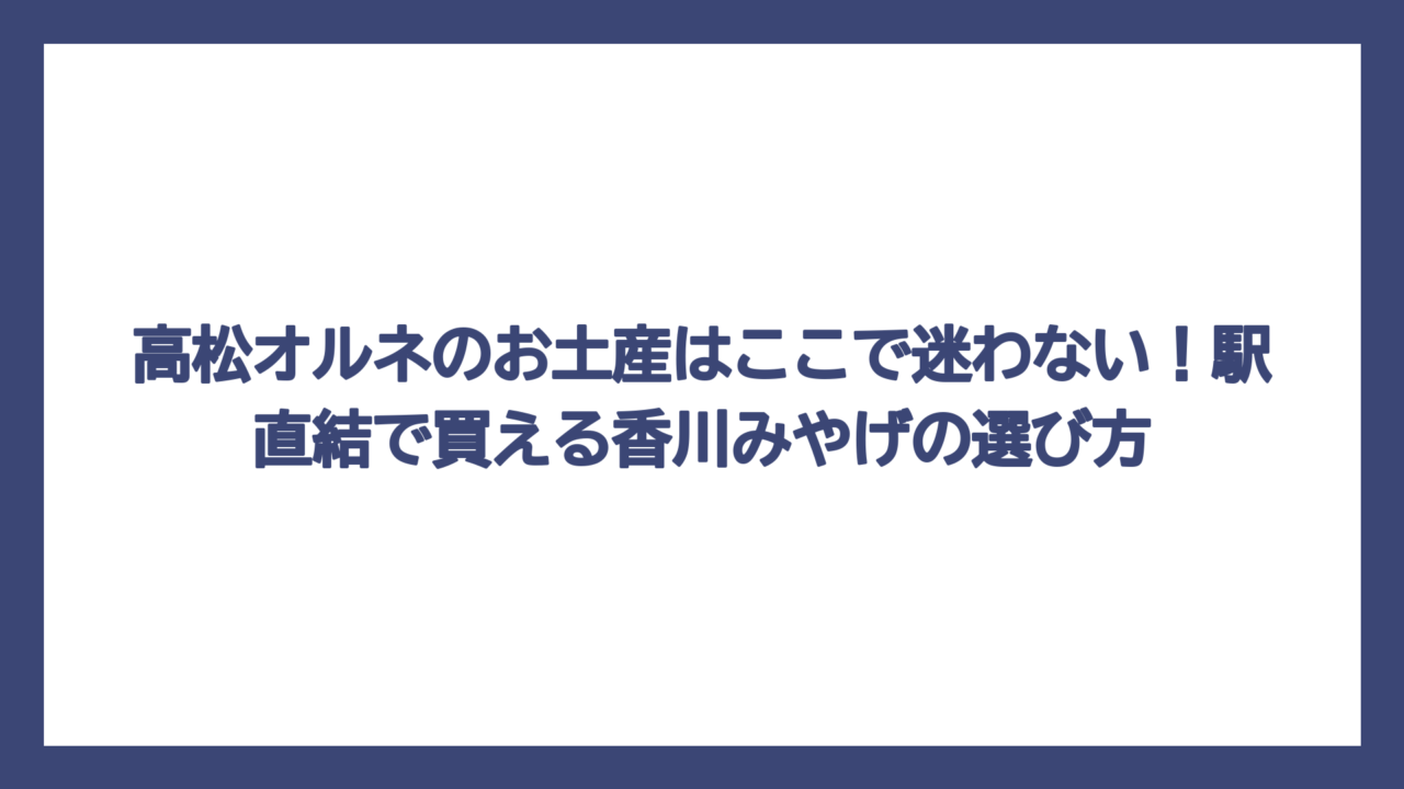 高松オルネのお土産はここで迷わない！駅直結で買える香川みやげの選び方