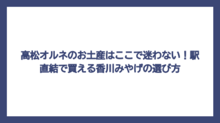 高松オルネのお土産はここで迷わない！駅直結で買える香川みやげの選び方