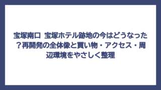宝塚南口 宝塚ホテル跡地の今はどうなった？再開発の全体像と買い物・アクセス・周辺環境をやさしく整理