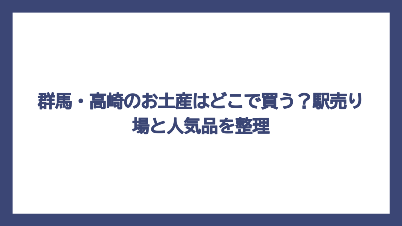 群馬・高崎のお土産はどこで買う？駅売り場と人気品を整理