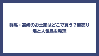 群馬・高崎のお土産はどこで買う？駅売り場と人気品を整理