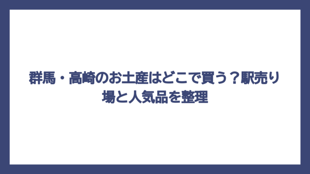 群馬・高崎のお土産はどこで買う？駅売り場と人気品を整理