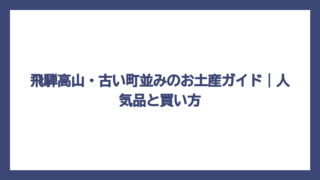 飛騨高山・古い町並みのお土産ガイド｜人気品と買い方