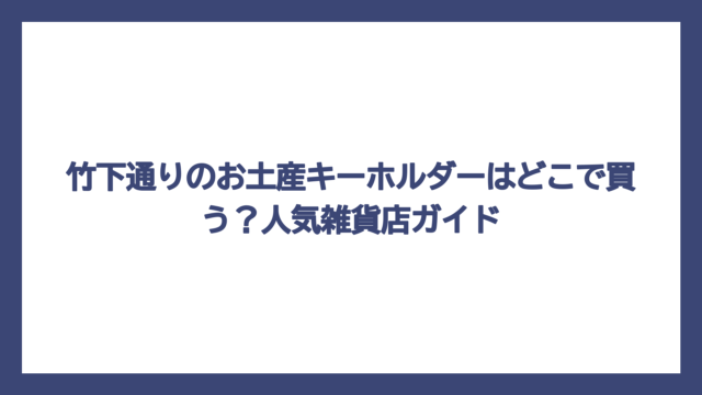 竹下通りのお土産キーホルダーはどこで買う？人気雑貨店ガイド