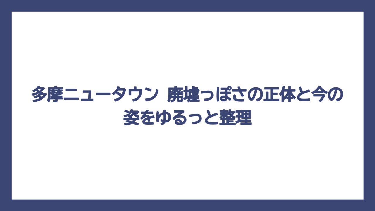 多摩ニュータウン 廃墟っぽさの正体と今の姿をゆるっと整理