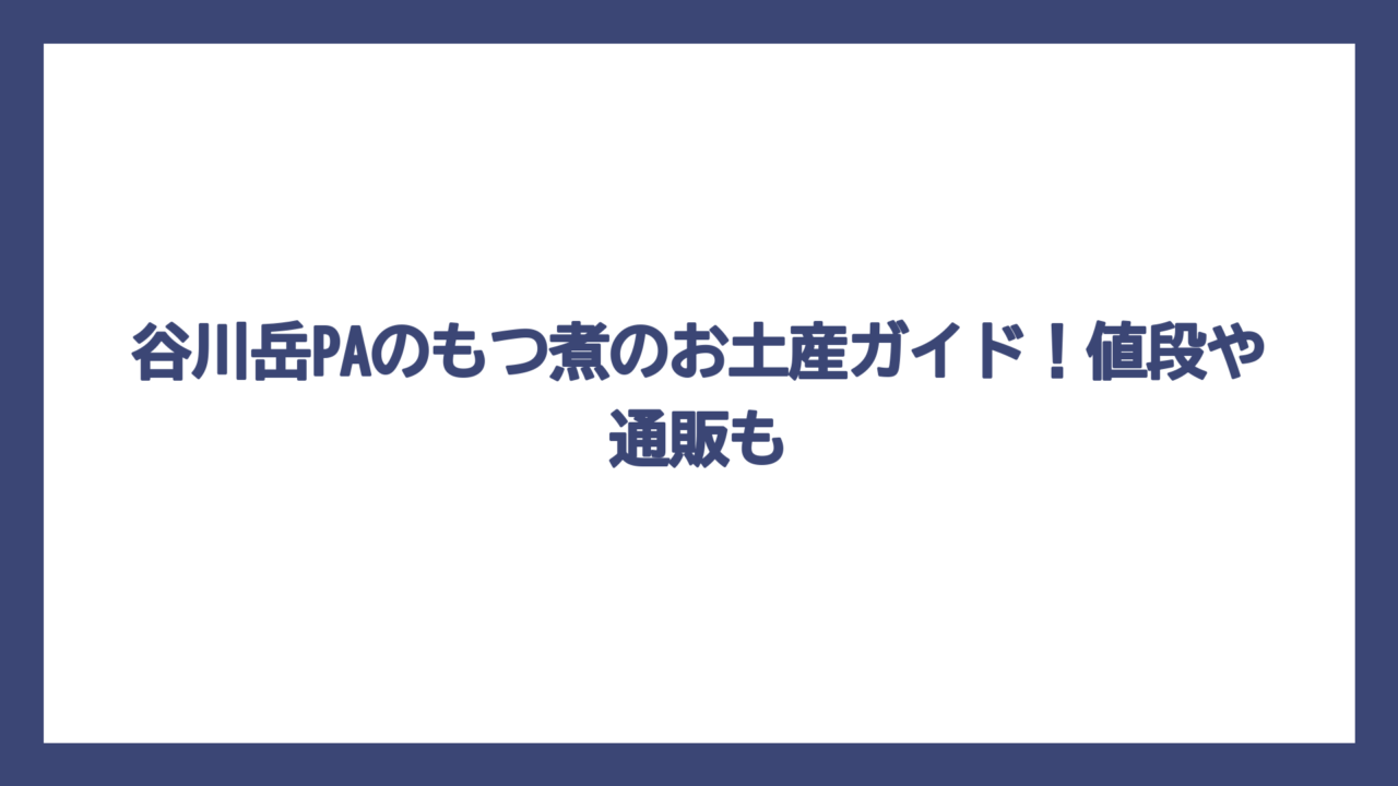 谷川岳PAのもつ煮のお土産ガイド！値段や通販も