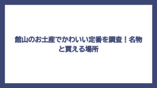 館山のお土産でかわいい定番を調査！名物と買える場所