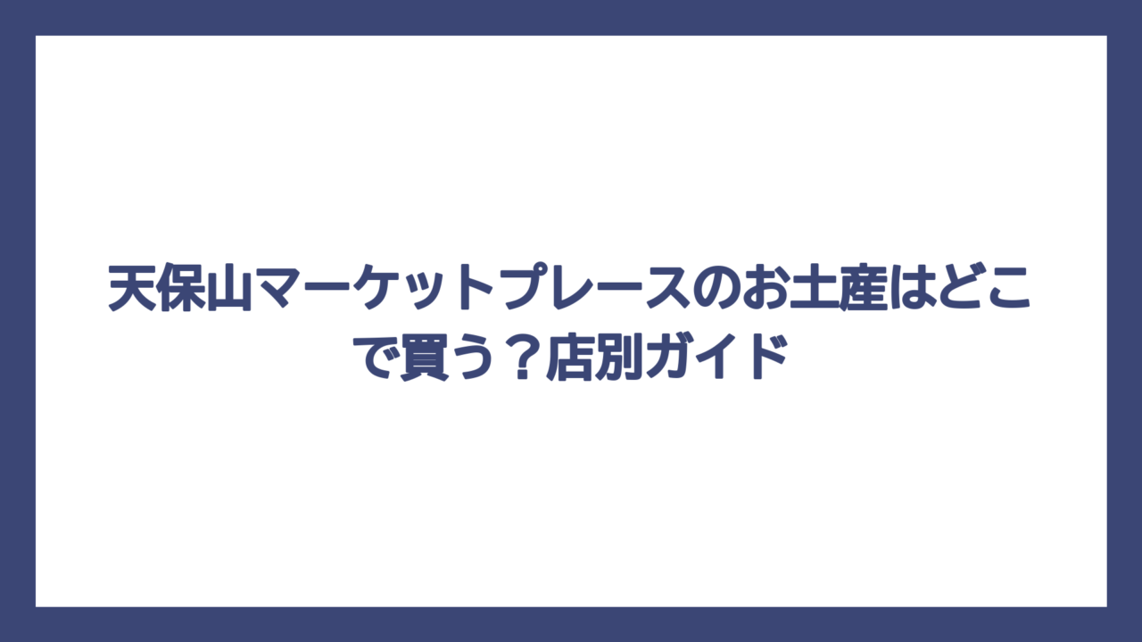 天保山マーケットプレースのお土産はどこで買う？店別ガイド