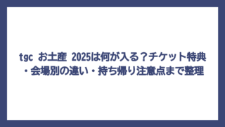 tgc お土産 2025は何が入る？チケット特典・会場別の違い・持ち帰り注意点まで整理