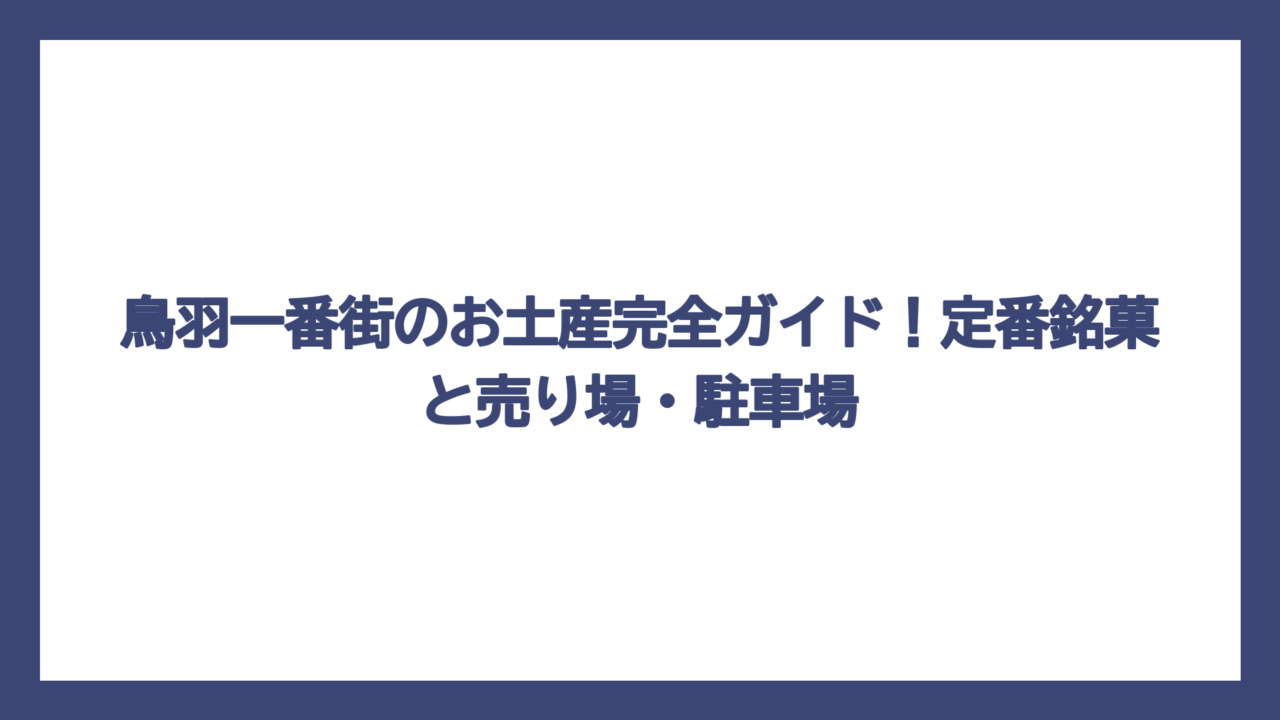 鳥羽一番街のお土産完全ガイド！定番銘菓と売り場・駐車場