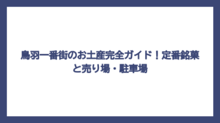 鳥羽一番街のお土産完全ガイド！定番銘菓と売り場・駐車場