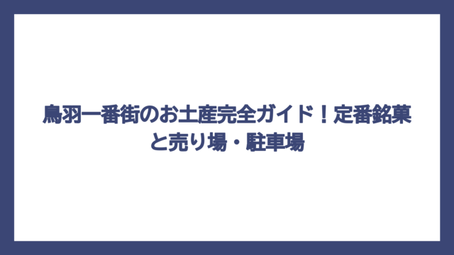 鳥羽一番街のお土産完全ガイド！定番銘菓と売り場・駐車場