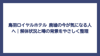 鳥羽ロイヤルホテル 廃墟の今が気になる人へ｜解体状況と噂の背景をやさしく整理