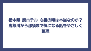 栃木県 廃ホテル 心霊の噂は本当なのか？鬼怒川から那須まで気になる話をやさしく整理