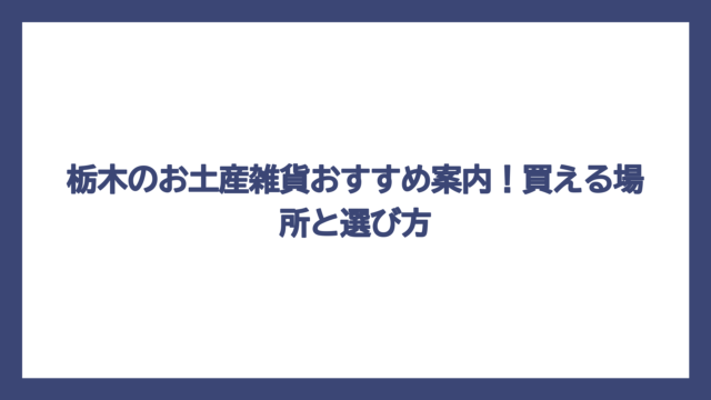 栃木のお土産雑貨おすすめ案内！買える場所と選び方