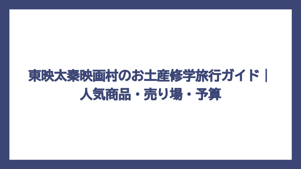 東映太秦映画村のお土産修学旅行ガイド｜人気商品・売り場・予算