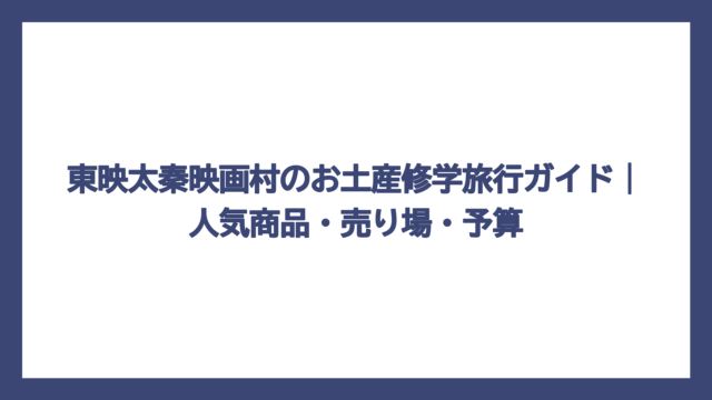 東映太秦映画村のお土産修学旅行ガイド｜人気商品・売り場・予算