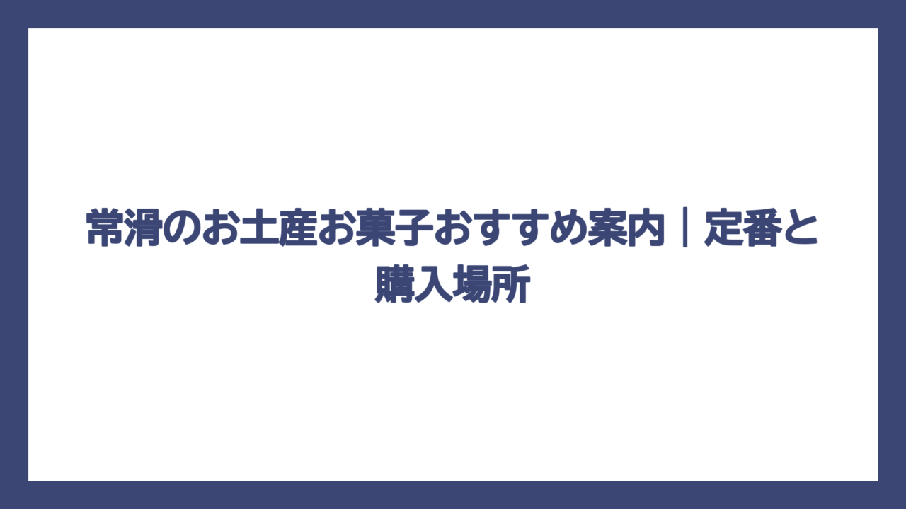 常滑のお土産お菓子おすすめ案内｜定番と購入場所
