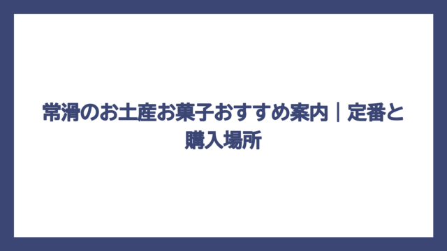 常滑のお土産お菓子おすすめ案内｜定番と購入場所