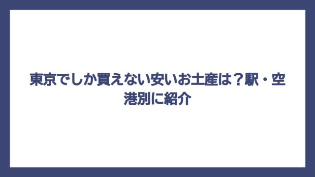 東京でしか買えない安いお土産は？駅・空港別に紹介