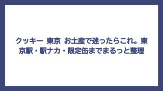 クッキー 東京 お土産で迷ったらこれ。東京駅・駅ナカ・限定缶までまるっと整理