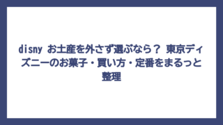 disny お土産を外さず選ぶなら？ 東京ディズニーのお菓子・買い方・定番をまるっと整理