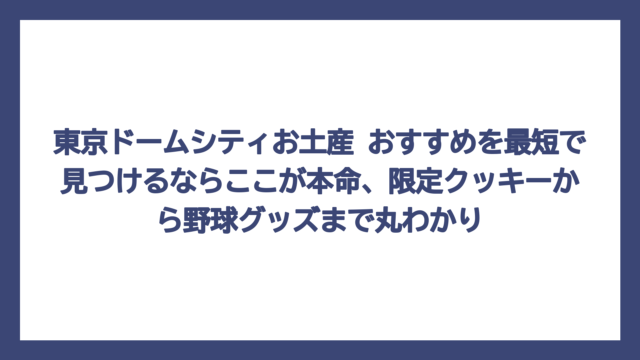 東京ドームシティお土産 おすすめを最短で見つけるならここが本命、限定クッキーから野球グッズまで丸わかり