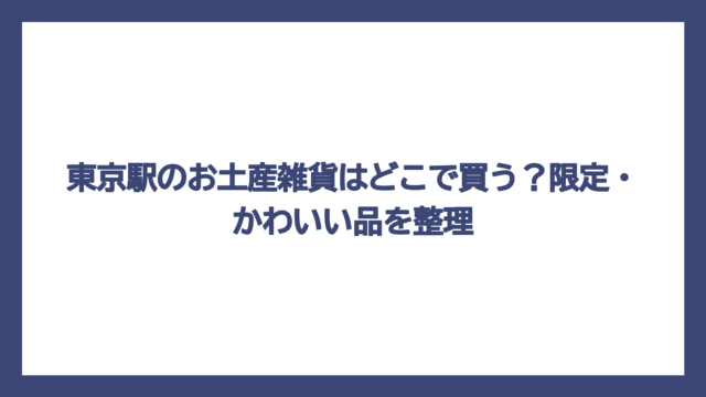 東京駅のお土産雑貨はどこで買う？限定・かわいい品を整理