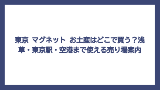 東京 マグネット お土産はどこで買う？浅草・東京駅・空港まで使える売り場案内