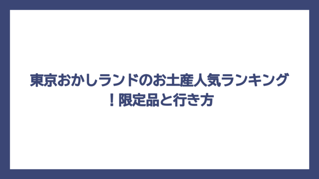 東京おかしランドのお土産人気ランキング！限定品と行き方